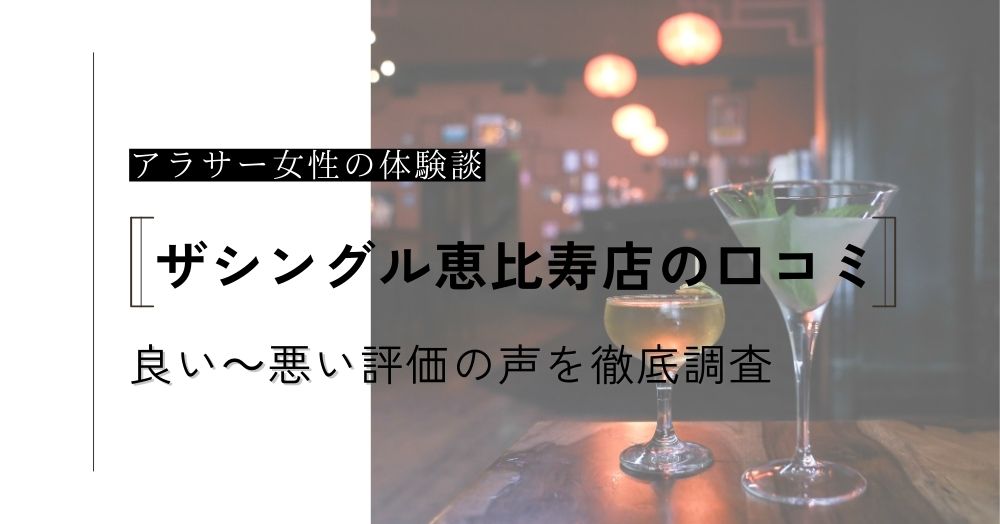 ザシングル恵比寿店の口コミ！アラサーでも出会える？良い～悪い評価の声やメリットデメリットを徹底調査！